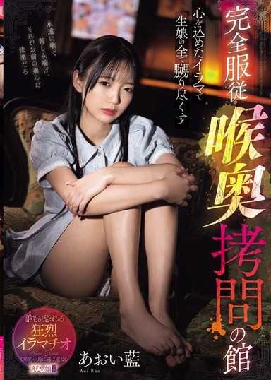 用充滿感情的深喉嚨徹底玩弄素人女孩的全部 完全服從 喉嚨深處拷問之館 青井藍